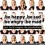 be happy - be sad - be angry be mad
